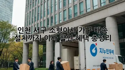 인천 서구 소형이사, 가구 배송 설치까지! 이사 할인 혜택 총정리