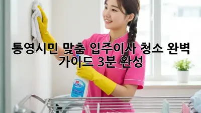 🏡 통영시민 맞춤! 입주/이사 청소 완벽 가이드 (3분 완성) 🌟